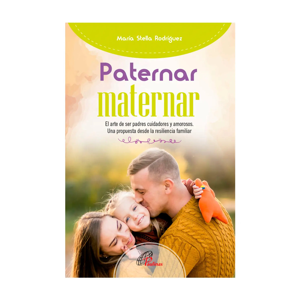 Paternar maternar - El arte de ser padres y cuidadores amorosos