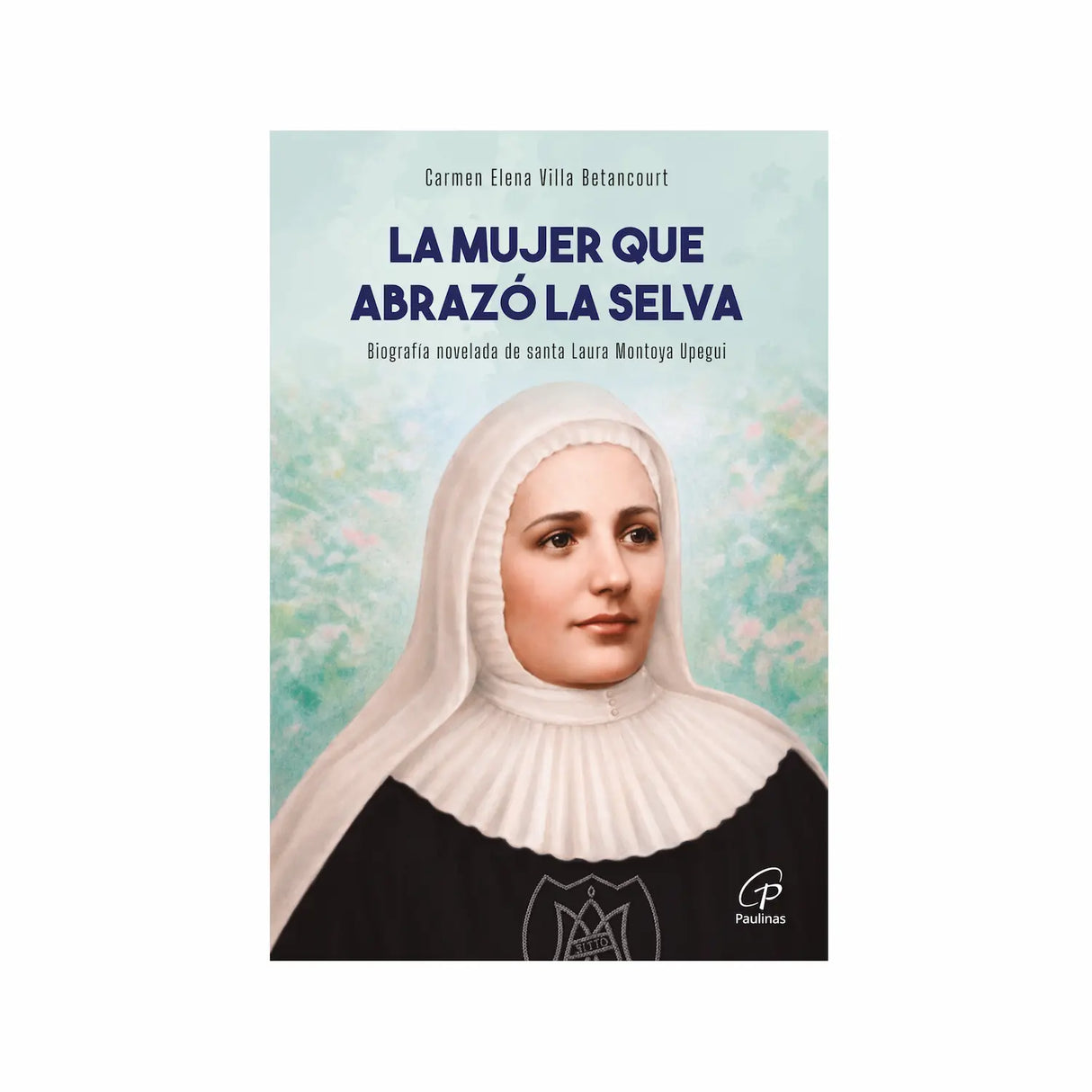 La mujer que abrazó la selva - Santa Laura Montoya